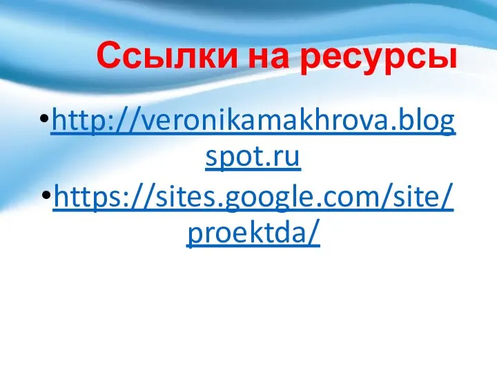 Ссылки на ресурсы http://veronikamakhrova.blogspot.ru https://sites.google.com/site/proektda/