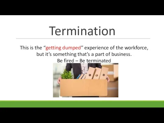 Termination This is the “getting dumped” experience of the workforce, but it’s