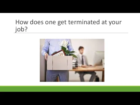 How does one get terminated at your job?
