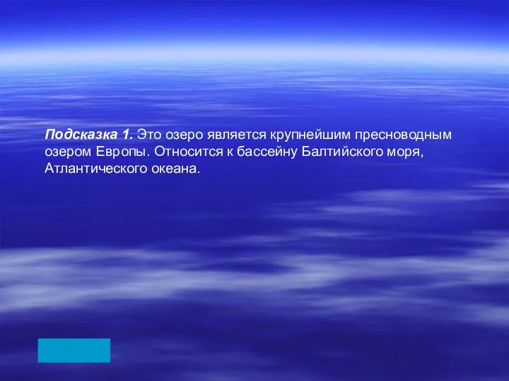 Подсказка 1. Это озеро является крупнейшим пресноводным озером Европы. Относится к бассейну Балтийского моря, Атлантического океана.