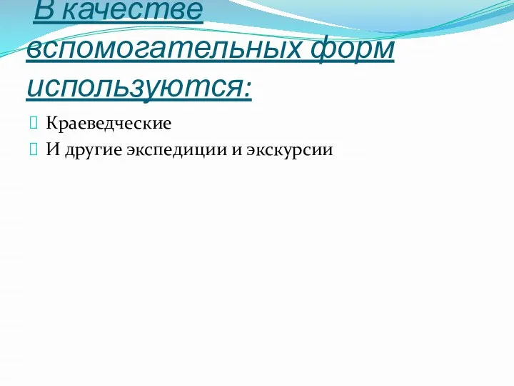 В качестве вспомогательных форм используются: Краеведческие И другие экспедиции и экскурсии