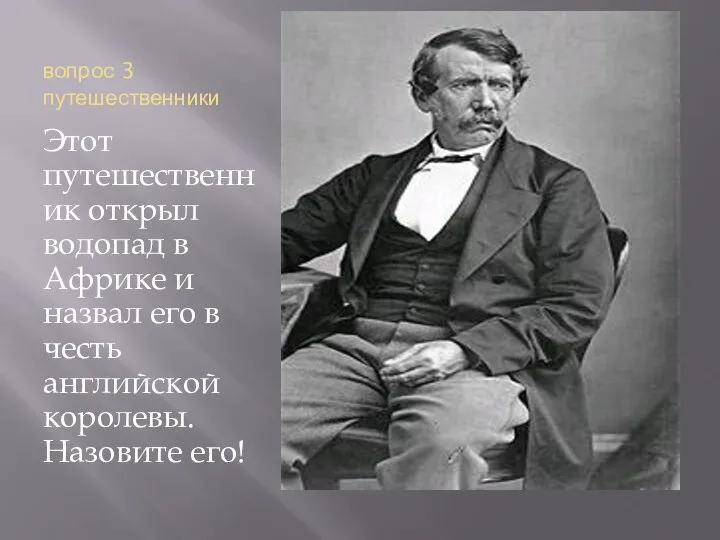 вопрос 3 путешественники Этот путешественник открыл водопад в Африке и назвал его