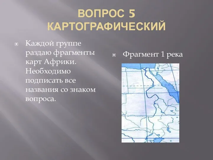 ВОПРОС 5 КАРТОГРАФИЧЕСКИЙ Каждой группе раздаю фрагменты карт Африки.Необходимо подписать все названия