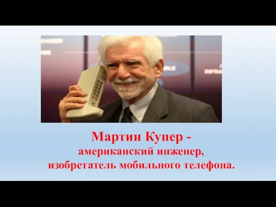 Мартин Купер - американский инженер, изобретатель мобильного телефона.