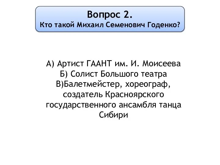 Вопрос 2. Кто такой Михаил Семенович Годенко? А) Артист ГААНТ им. И.