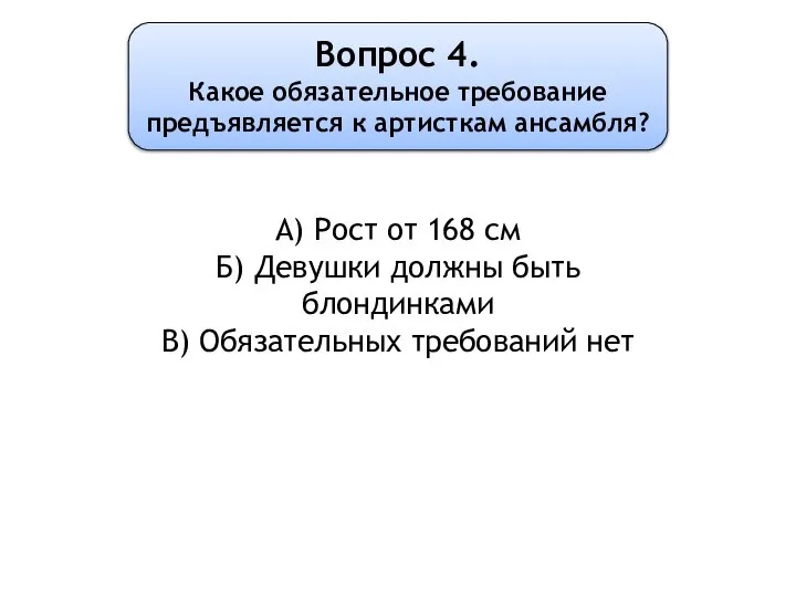 Вопрос 4. Какое обязательное требование предъявляется к артисткам ансамбля? А) Рост от