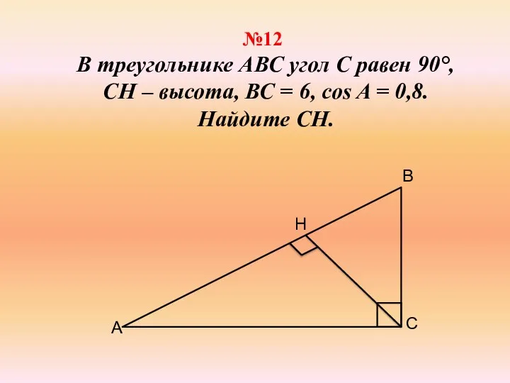 №12 В треугольнике АВС угол С равен 90°, СН – высота, ВС