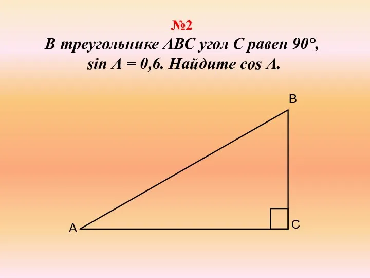 №2 В треугольнике АВС угол С равен 90°, sin А = 0,6. Найдите cos А.