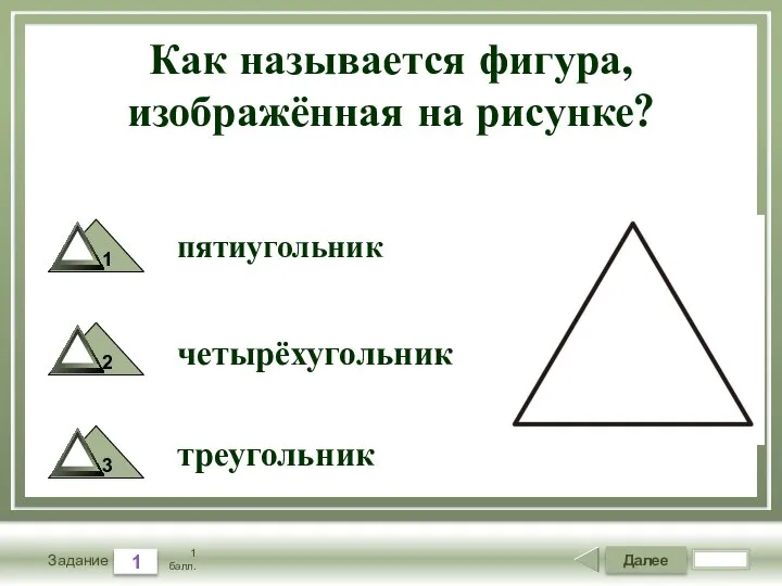 Далее 1 Задание 1 балл. Как называется фигура, изображённая на рисунке? пятиугольник четырёхугольник треугольник