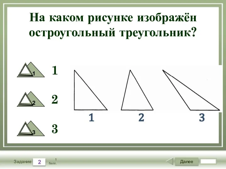 Далее 2 Задание 1 балл. На каком рисунке изображён остроугольный треугольник? 1
