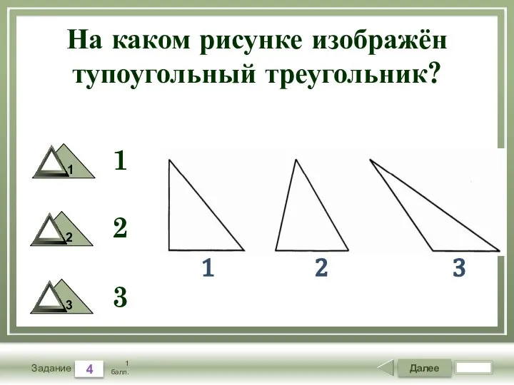 Далее 4 Задание 1 балл. На каком рисунке изображён тупоугольный треугольник? 1