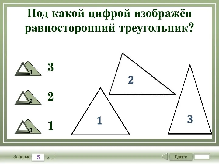 Далее 5 Задание 1 балл. Под какой цифрой изображён равносторонний треугольник? 3