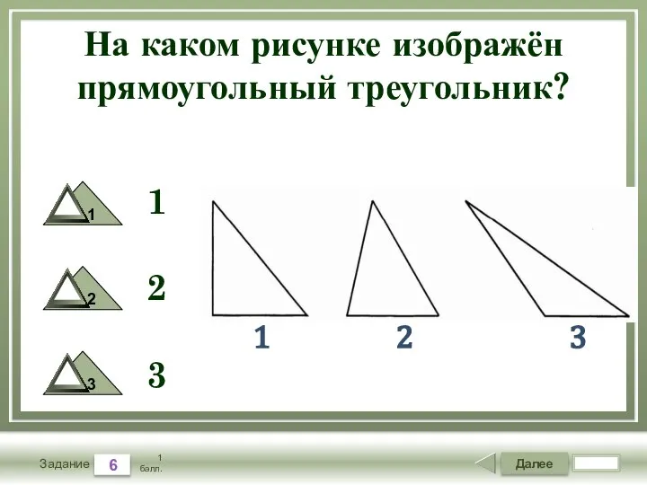 Далее 6 Задание 1 балл. На каком рисунке изображён прямоугольный треугольник? 1