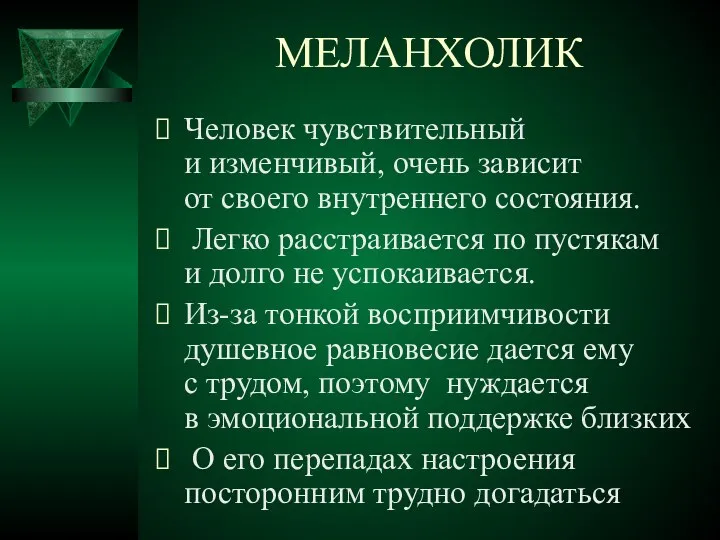 МЕЛАНХОЛИК Человек чувствительный и изменчивый, очень зависит от своего внутреннего состояния. Легко