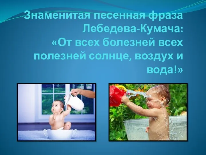 Знаменитая песенная фраза Лебедева-Кумача: «От всех болезней всех полезней солнце, воздух и вода!»