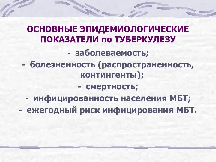 ОСНОВНЫЕ ЭПИДЕМИОЛОГИЧЕСКИЕ ПОКАЗАТЕЛИ по ТУБЕРКУЛЕЗУ заболеваемость; болезненность (распространенность, контингенты); смертность; инфицированность населения