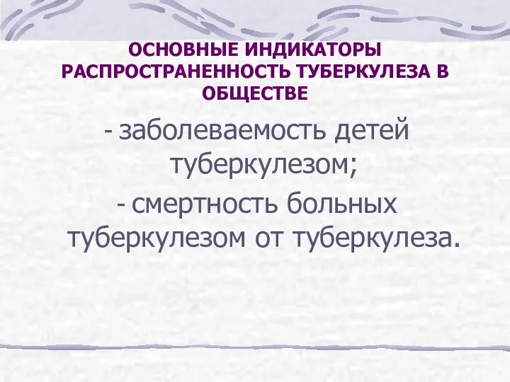 ОСНОВНЫЕ ИНДИКАТОРЫ РАСПРОСТРАНЕННОСТЬ ТУБЕРКУЛЕЗА В ОБЩЕСТВЕ заболеваемость детей туберкулезом; смертность больных туберкулезом от туберкулеза.