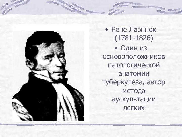 Рене Лаэннек (1781-1826) Один из основоположников патологической анатомии туберкулеза, автор метода аускультации легких