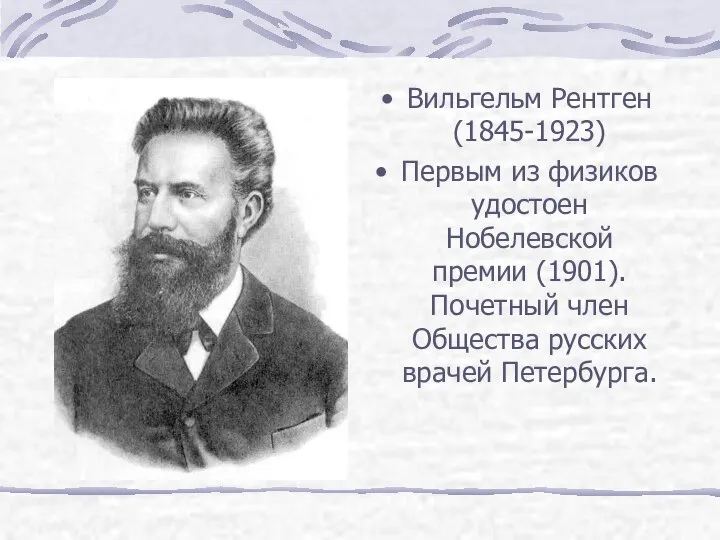 Вильгельм Рентген (1845-1923) Первым из физиков удостоен Нобелевской премии (1901). Почетный член Общества русских врачей Петербурга.