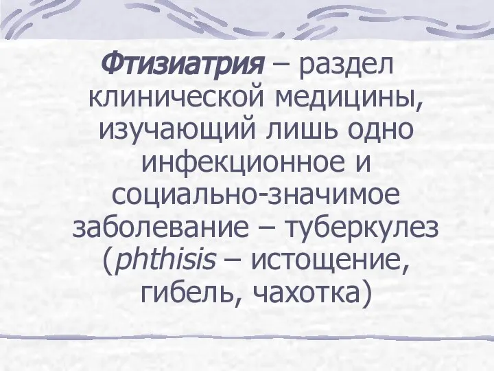 Фтизиатрия – раздел клинической медицины, изучающий лишь одно инфекционное и социально-значимое заболевание