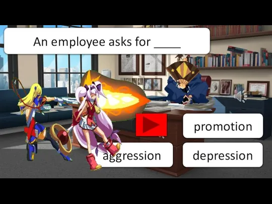 aggression depression promotion An employee asks for ____