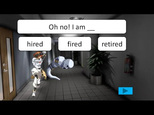 retired fired hired Oh no! I am __