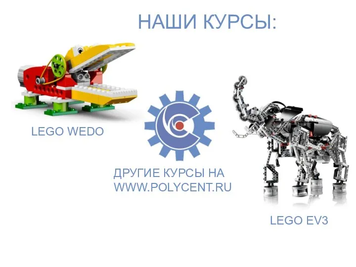 LEGO WEDO LEGO EV3 ДРУГИЕ КУРСЫ НА WWW.POLYCENT.RU НАШИ КУРСЫ: