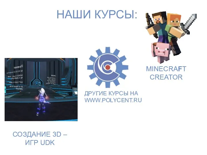 MINECRAFT CREATOR ДРУГИЕ КУРСЫ НА WWW.POLYCENT.RU НАШИ КУРСЫ: СОЗДАНИЕ 3D – ИГР UDK