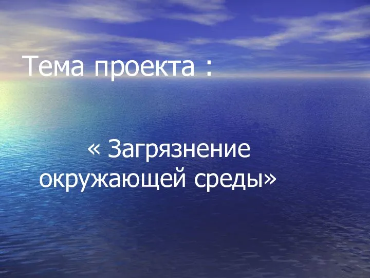 Тема проекта : « Загрязнение окружающей среды»