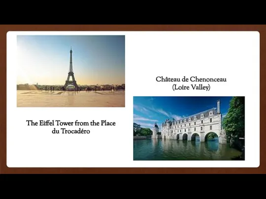 The Eiffel Tower from the Place du Trocadéro Château de Chenonceau (Loire Valley)