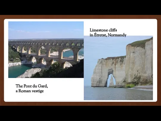 The Pont du Gard, a Roman vestige Limestone cliffs in Étretat, Normandy