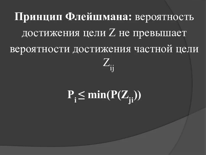 Принцип Флейшмана: вероятность достижения цели Z не превышает вероятности достижения частной цели Zij Pi ≤ min(P(Zji))