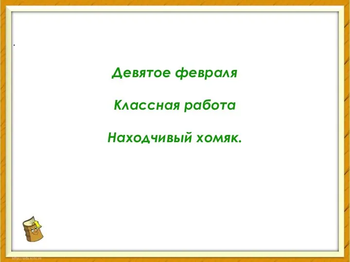 Девятое февраля Классная работа Находчивый хомяк. .