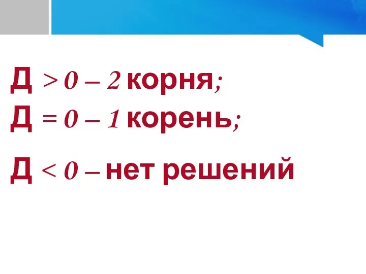 Д > 0 – 2 корня; Д = 0 – 1 корень; Д