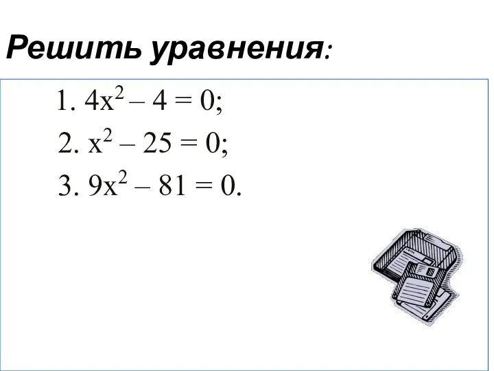 Решить уравнения: 1. 4х2 – 4 = 0; 2. х2 – 25