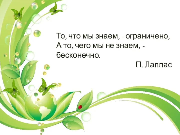 То, что мы знаем, - ограничено, А то, чего мы не знаем, - бесконечно. П. Лаплас