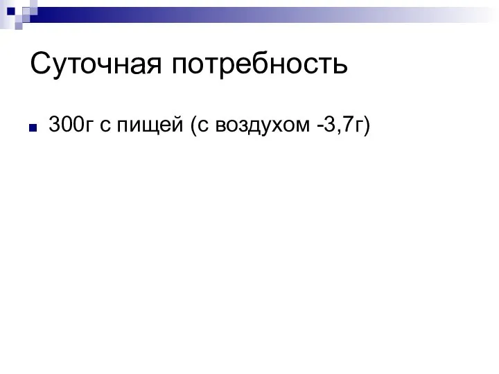 Суточная потребность 300г с пищей (с воздухом -3,7г)