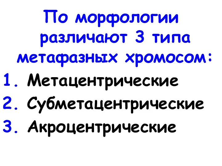 По морфологии различают 3 типа метафазных хромосом: 1. Метацентрические 2. Субметацентрические 3. Акроцентрические