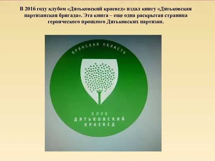 В 2016 году клубом «Дятьковский краевед» издал книгу «Дятьковская партизанская бригада». Эта