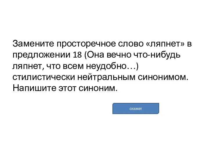 Замените просторечное слово «ляпнет» в предложении 18 (Она вечно что-нибудь ляпнет, что