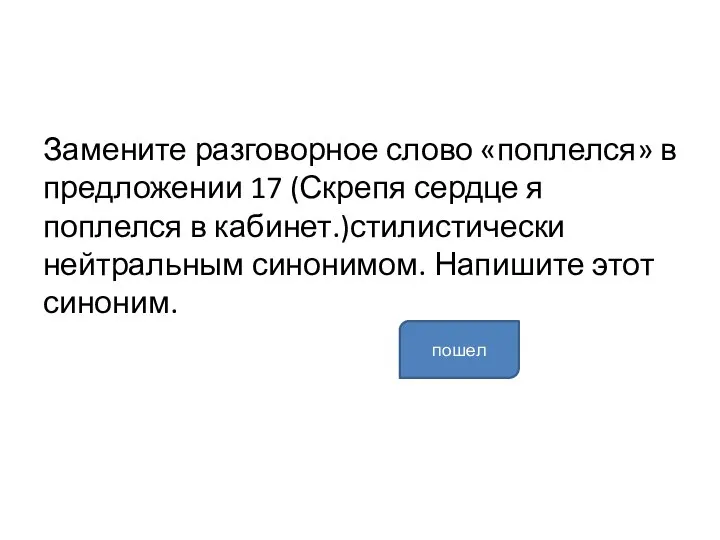 Замените разговорное слово «поплелся» в предложении 17 (Скрепя сердце я поплелся в