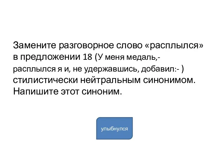 Замените разговорное слово «расплылся» в предложении 18 (У меня медаль,- расплылся я