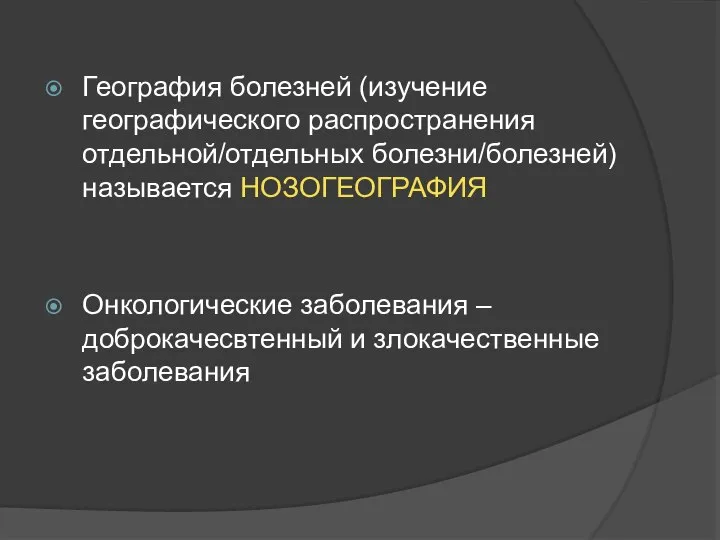 География болезней (изучение географического распространения отдельной/отдельных болезни/болезней) называется НОЗОГЕОГРАФИЯ Онкологические заболевания – доброкачесвтенный и злокачественные заболевания