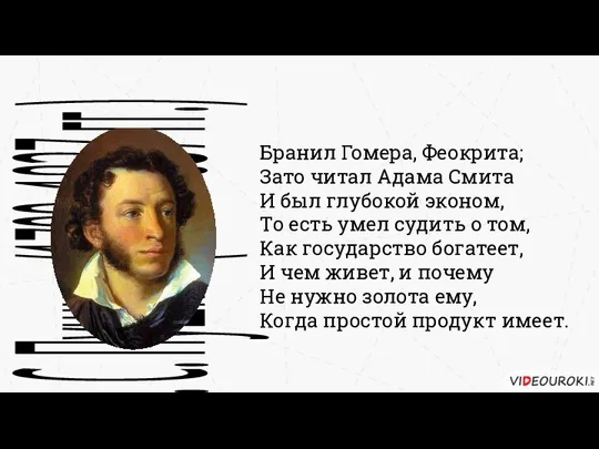 Бранил Гомера, Феокрита; Зато читал Адама Смита И был глубокой эконом, То