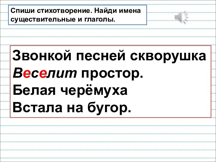 Звонкой песней скворушка Веселит простор. Белая черёмуха Встала на бугор. Спиши стихотворение.