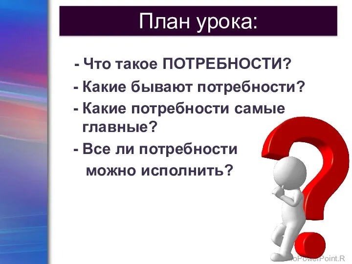 - Что такое ПОТРЕБНОСТИ? - Какие бывают потребности? - Какие потребности самые