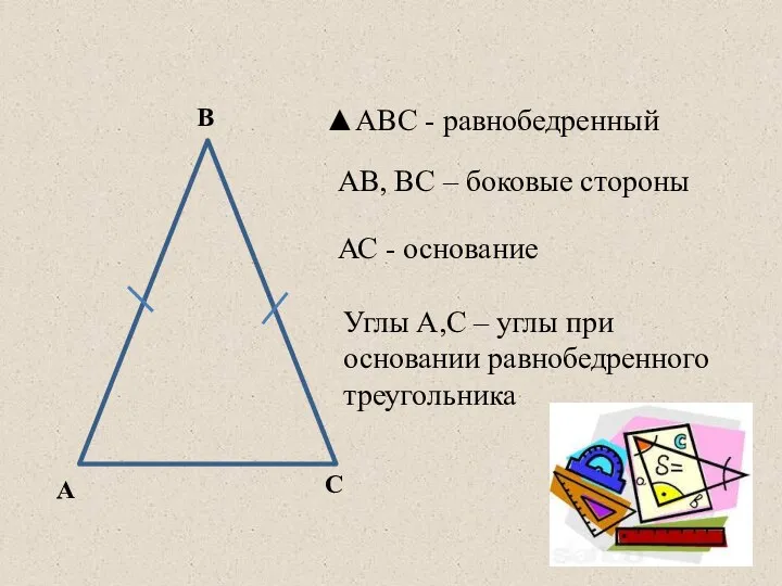 А В С ▲АВС - равнобедренный АВ, ВС – боковые стороны АС