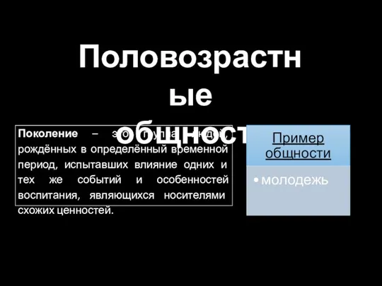 Половозрастные общности Поколение – это группа людей, рождённых в определённый временной период,