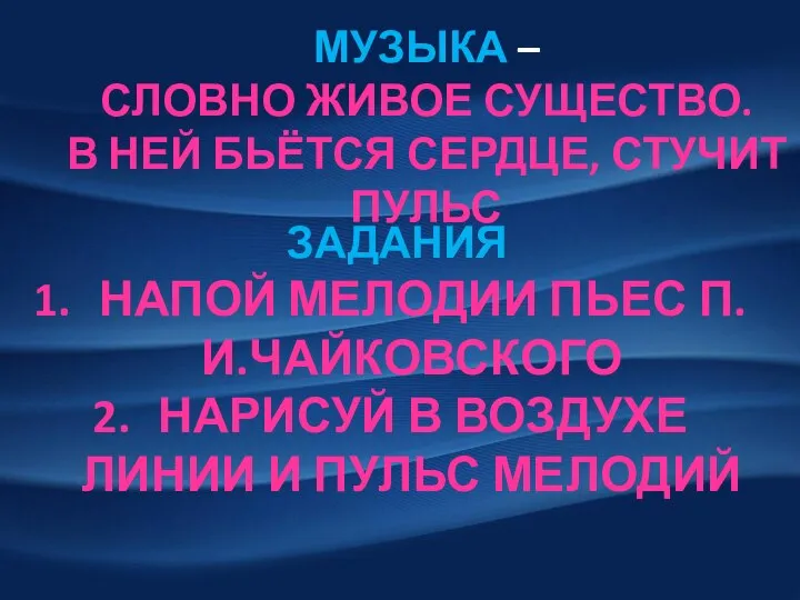 МУЗЫКА – СЛОВНО ЖИВОЕ СУЩЕСТВО. В НЕЙ БЬЁТСЯ СЕРДЦЕ, СТУЧИТ ПУЛЬС ЗАДАНИЯ