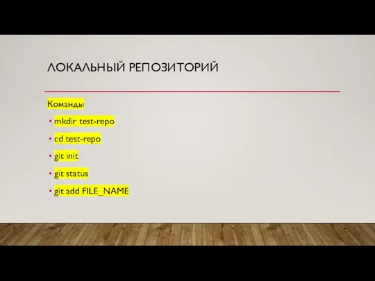 ЛОКАЛЬНЫЙ РЕПОЗИТОРИЙ Команды mkdir test-repo cd test-repo git init git status git add FILE_NAME